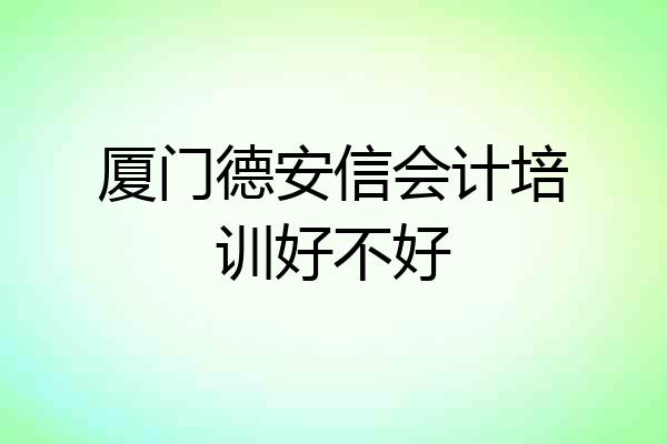 厦门德安信会计培训好不好