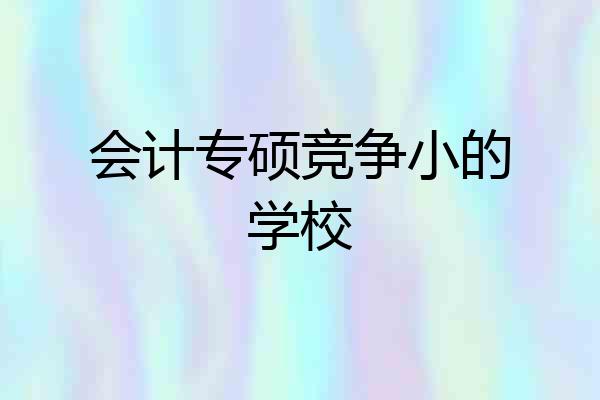 会计专硕竞争小的学校