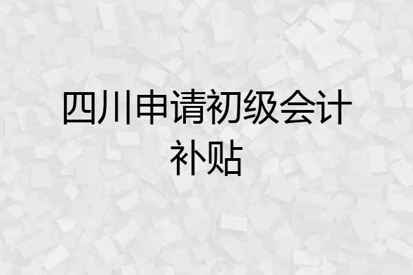 四川申请初级会计补贴