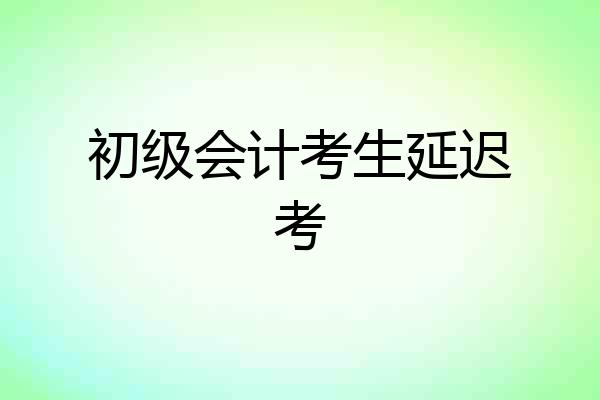 初级会计考生延迟考
