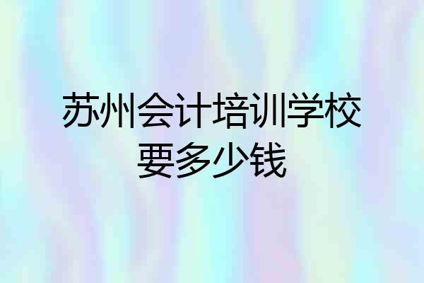 苏州会计培训学校要多少钱