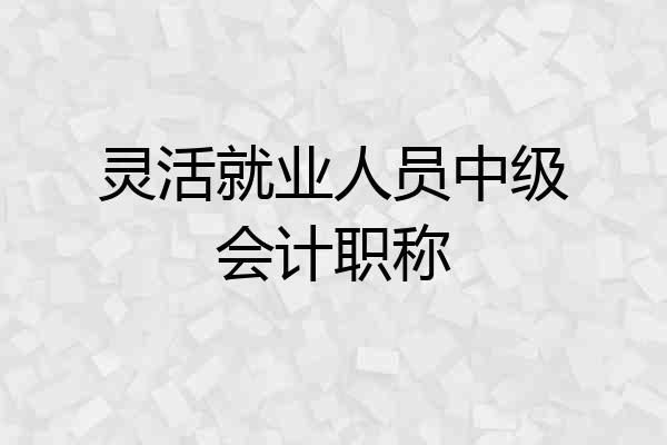 灵活就业人员中级会计职称