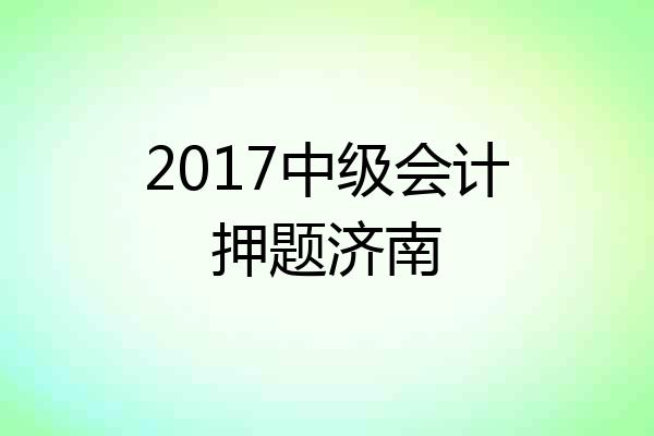 2017中级会计押题济南