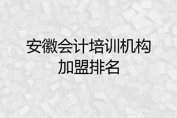 安徽会计培训机构加盟排名