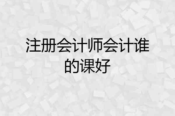 注册会计师会计谁的课好