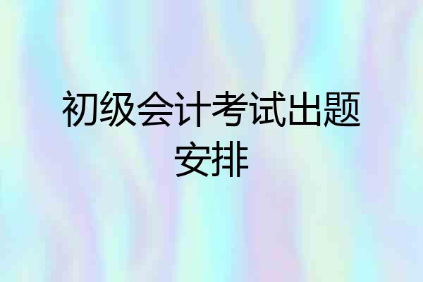 初级会计考试出题安排