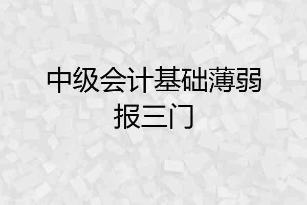 中级会计基础薄弱报三门