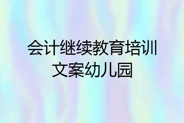 会计继续教育培训文案幼儿园