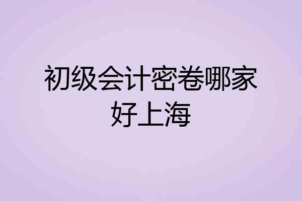 初级会计密卷哪家好上海