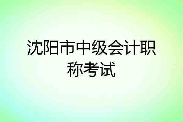 沈阳市中级会计职称考试