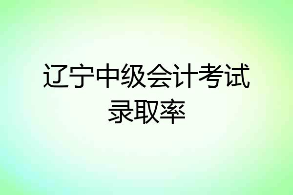 辽宁中级会计考试录取率