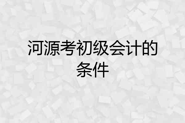 河源考初级会计的条件