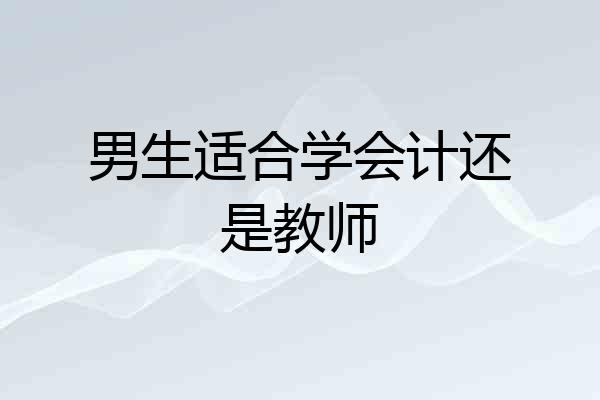 男生适合学会计还是教师