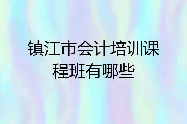 镇江市会计培训课程班有哪些