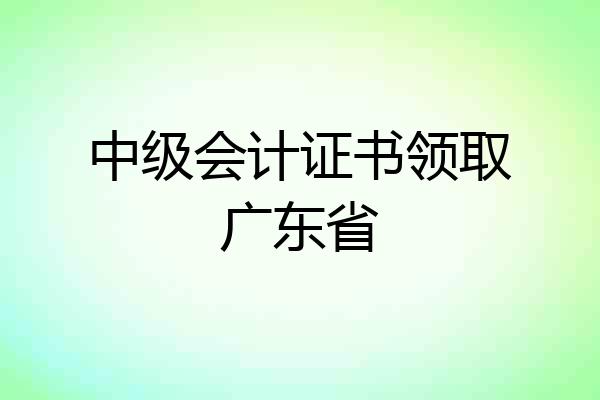 中级会计证书领取广东省