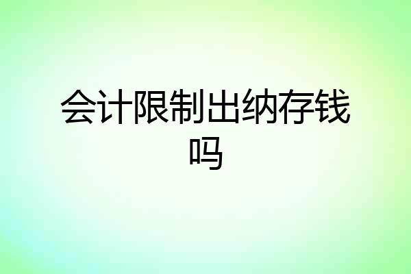 会计限制出纳存钱吗