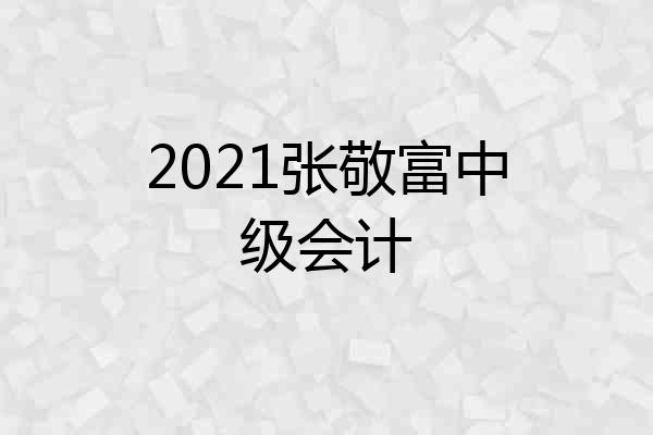 2021张敬富中级会计