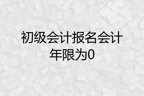 初级会计报名会计年限为0