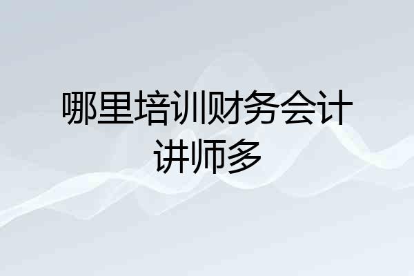 哪里培训财务会计讲师多