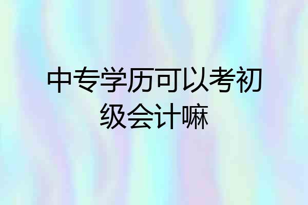 中专学历可以考初级会计嘛