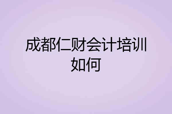 成都仁财会计培训如何