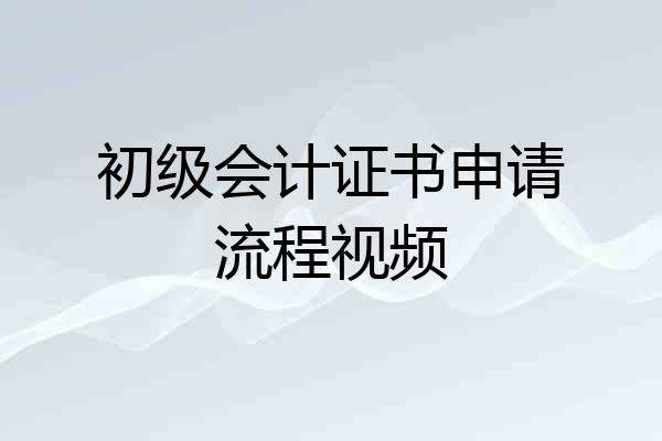 初级会计证书申请流程视频