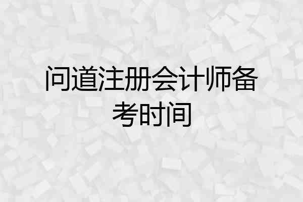 问道注册会计师备考时间