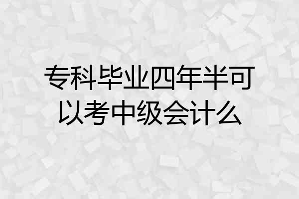 专科毕业四年半可以考中级会计么