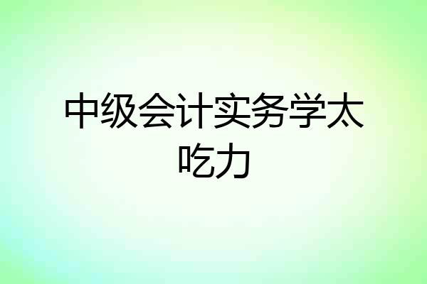 中级会计实务学太吃力