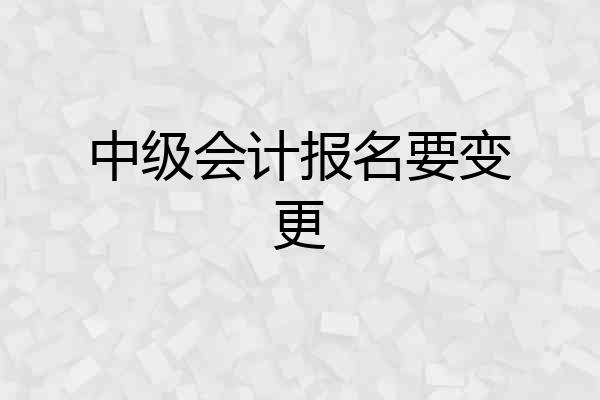 中级会计报名要变更