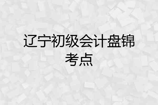 辽宁初级会计盘锦考点