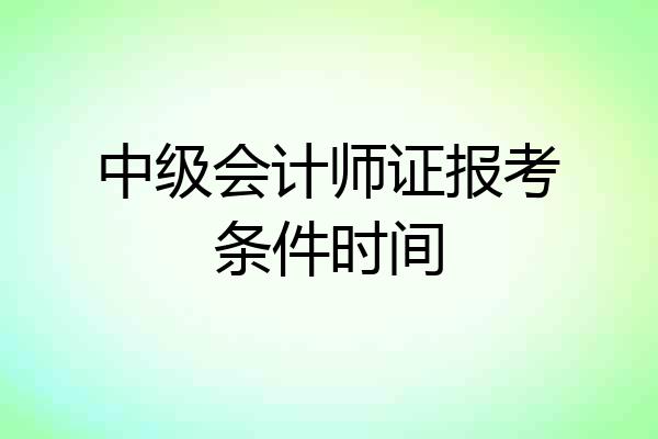 中级会计师证报考条件时间