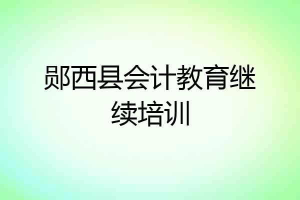 郧西县会计教育继续培训
