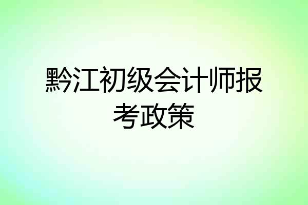 黔江初级会计师报考政策