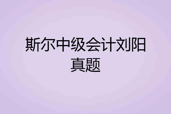 斯尔中级会计刘阳真题