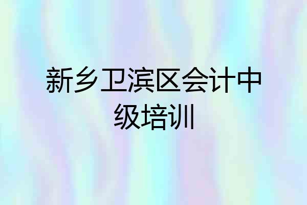 新乡卫滨区会计中级培训