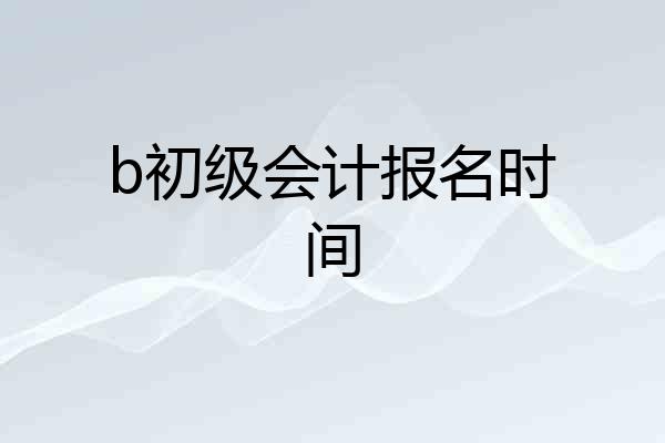 b初级会计报名时间