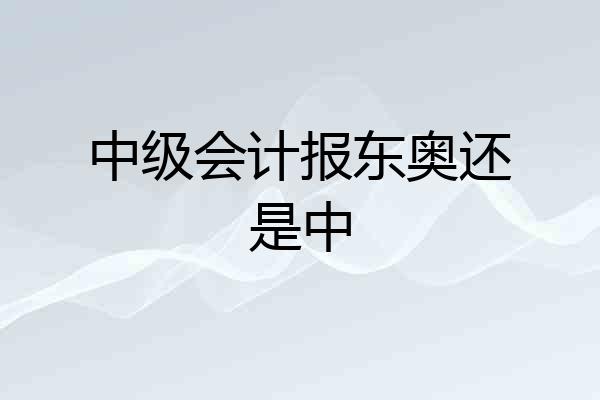 中级会计报东奥还是中