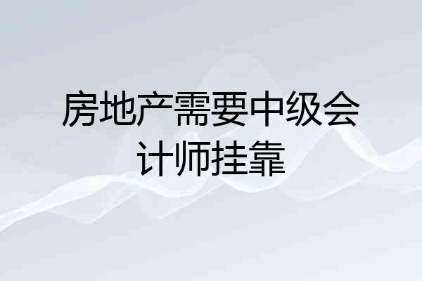 房地产需要中级会计师挂靠