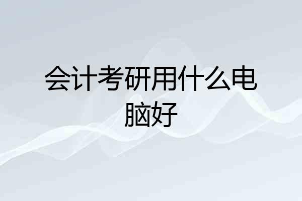 会计考研用什么电脑好