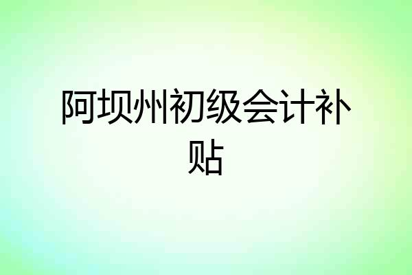 阿坝州初级会计补贴