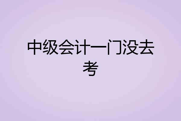 中级会计一门没去考