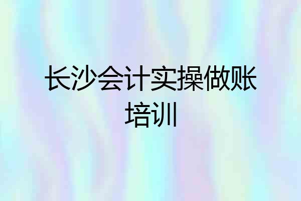 长沙会计实操做账培训