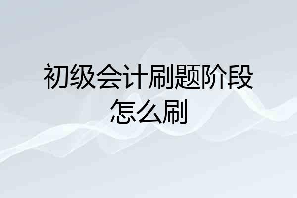初级会计刷题阶段怎么刷