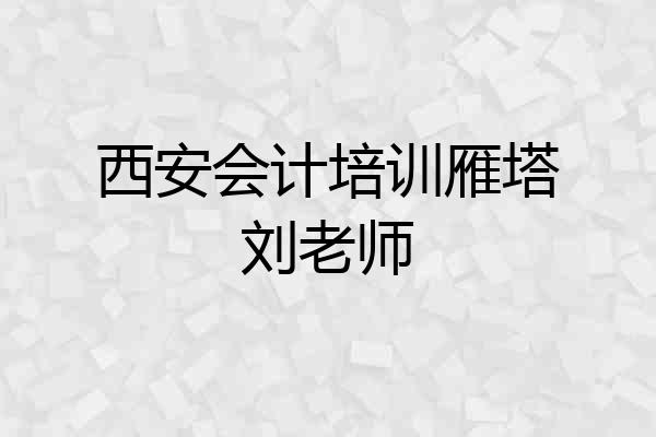 西安会计培训雁塔刘老师