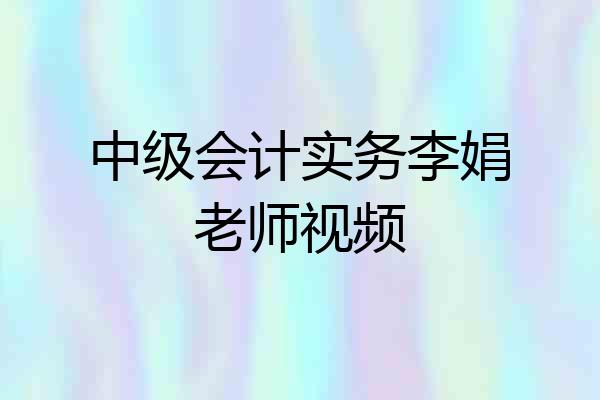 中级会计实务李娟老师视频