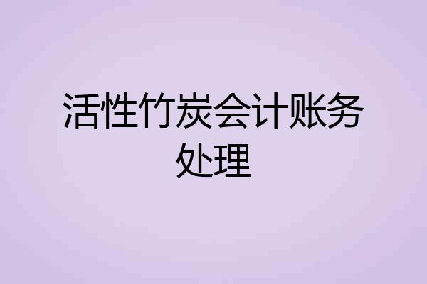 活性竹炭会计账务处理