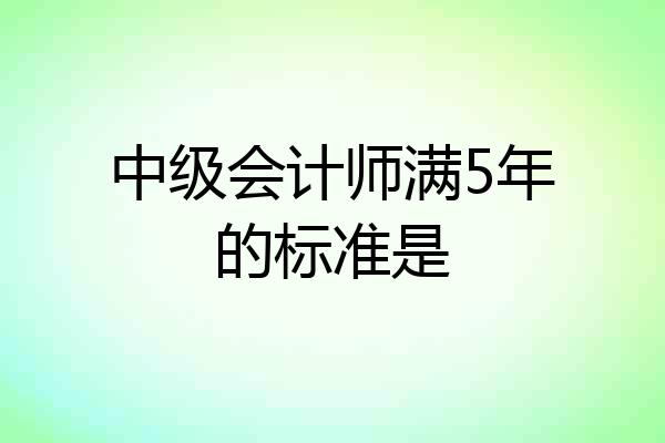 中级会计师满5年的标准是