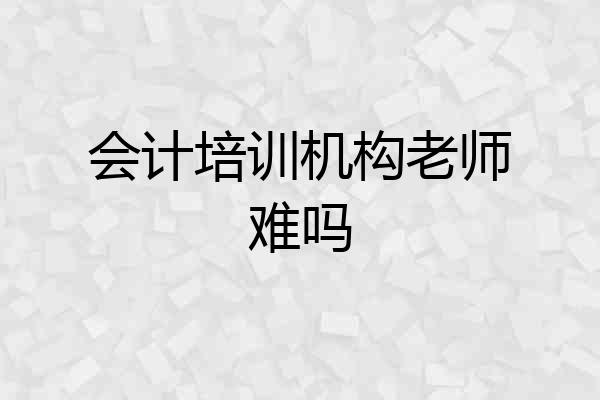 会计培训机构老师难吗