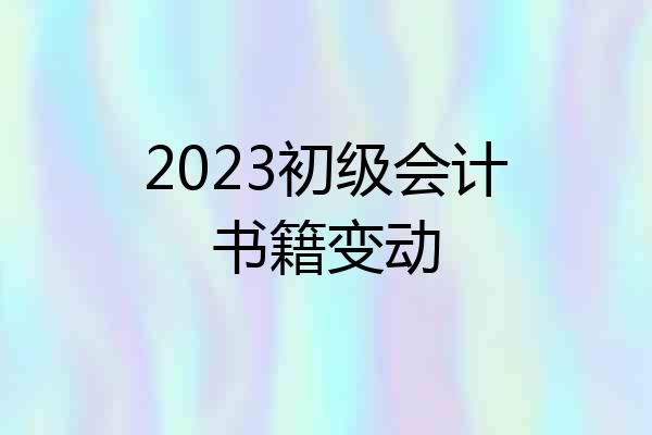 2023初级会计书籍变动